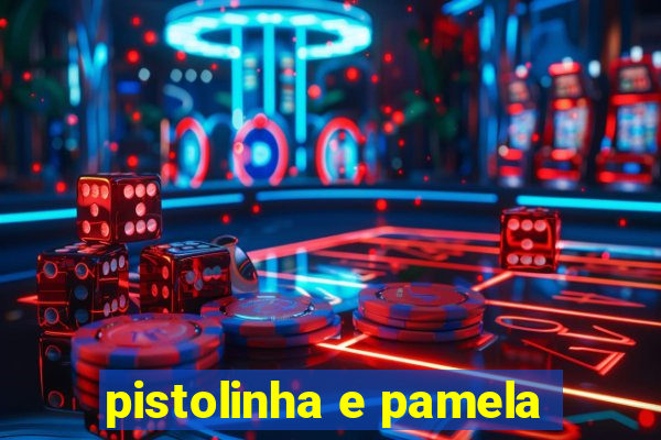 pistolinha e pamela